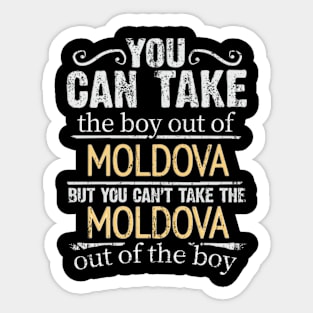 You Can Take The Boy Out Of Moldova But You Cant Take The Moldova Out Of The Boy - Gift for Moldovan With Roots From Moldova Sticker